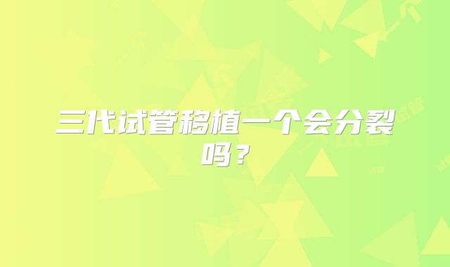 三代试管移植一个会分裂吗?