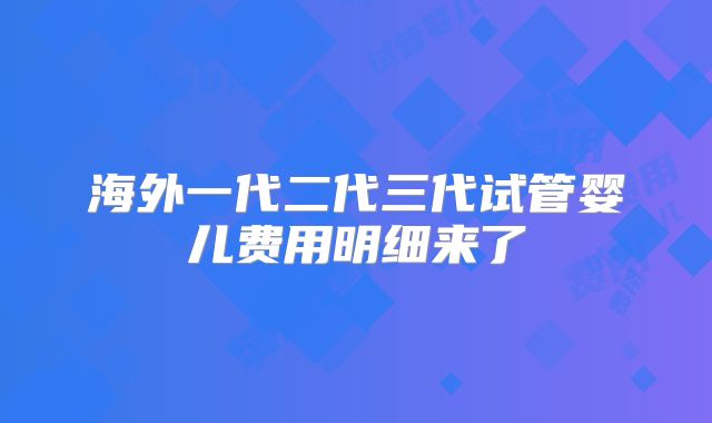 海外一代二代三代试管婴儿费用明细来了