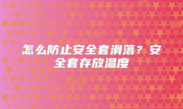 怎么防止安全套滑落?安全套存放温度