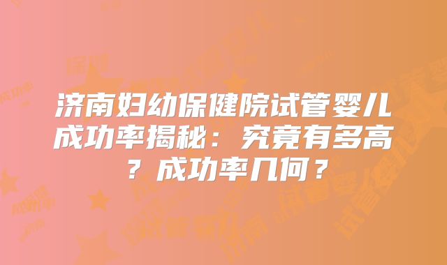 济南妇幼保健院试管婴儿成功率揭秘：究竟有多高？成功率几何？