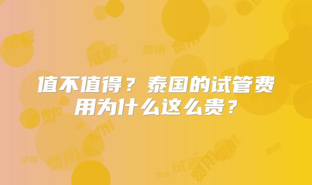 值不值得？泰国的试管费用为什么这么贵？