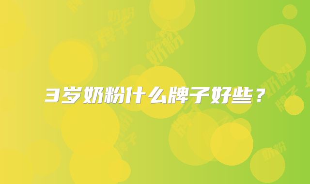3岁奶粉什么牌子好些?