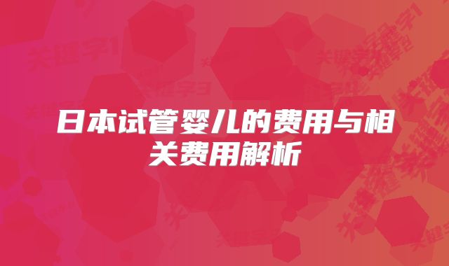 日本试管婴儿的费用与相关费用解析