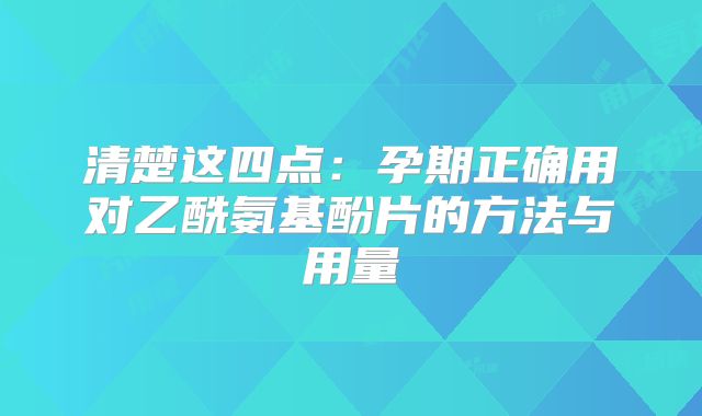 清楚这四点：孕期正确用对乙酰氨基酚片的方法与用量