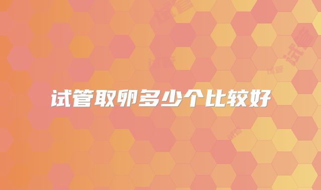 试管取卵多少个比较好