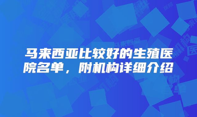 马来西亚比较好的生殖医院名单，附机构详细介绍