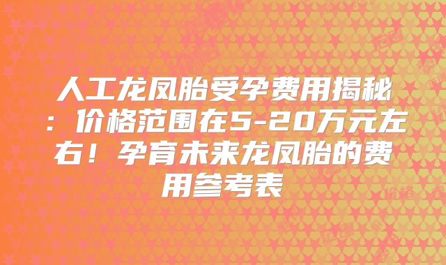 人工龙凤胎受孕费用揭秘：价格范围在5-20万元左右！孕育未来龙凤胎的费用参考表