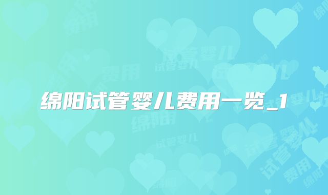 绵阳试管婴儿费用一览_1