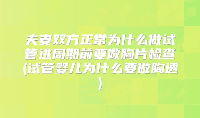 夫妻双方正常为什么做试管进周期前要做胸片检查(试管婴儿为什么要做胸透)