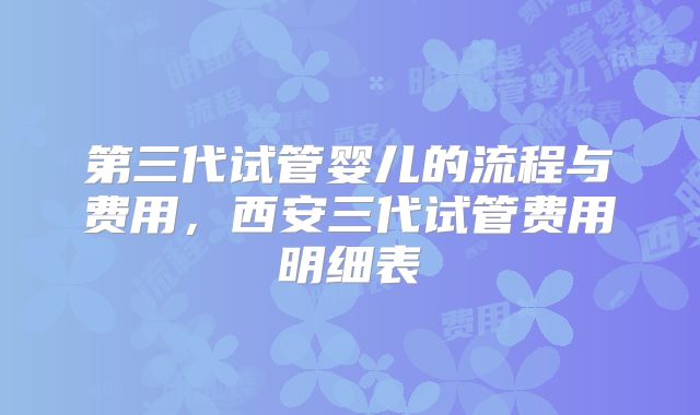 第三代试管婴儿的流程与费用，西安三代试管费用明细表