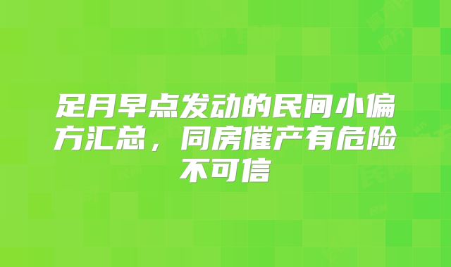 足月早点发动的民间小偏方汇总,同房催产有危险不可信