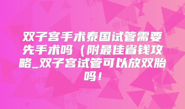 双子宫手术泰国试管需要先手术吗(附最佳省钱攻略_双子宫试管可以放双胎吗!