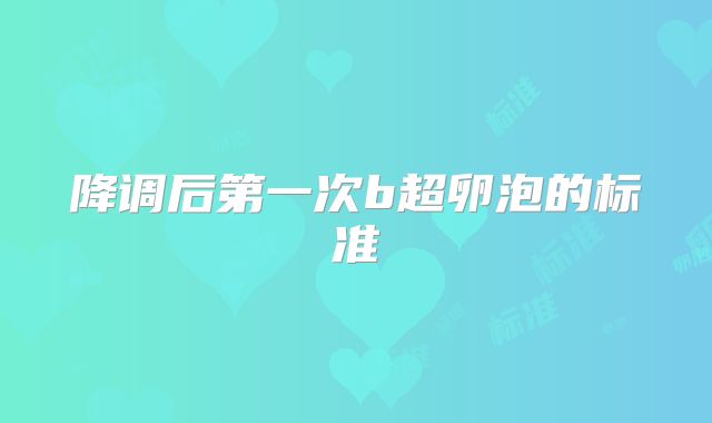 降调后第一次b超卵泡的标准