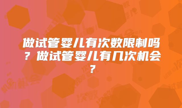做试管婴儿有次数限制吗？做试管婴儿有几次机会？
