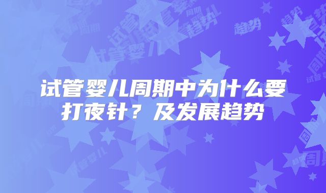 试管婴儿周期中为什么要打夜针?及发展趋势