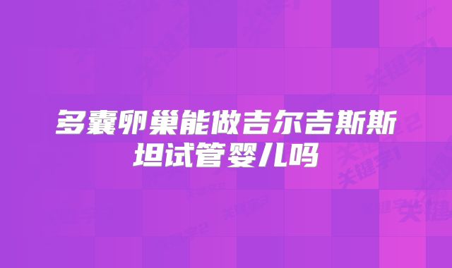 多囊卵巢能做吉尔吉斯斯坦试管婴儿吗