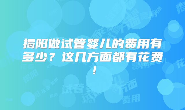 揭阳做试管婴儿的费用有多少？这几方面都有花费！