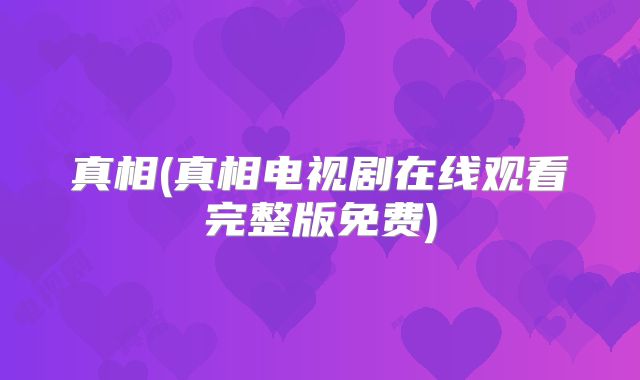 真相(真相电视剧在线观看完整版免费)