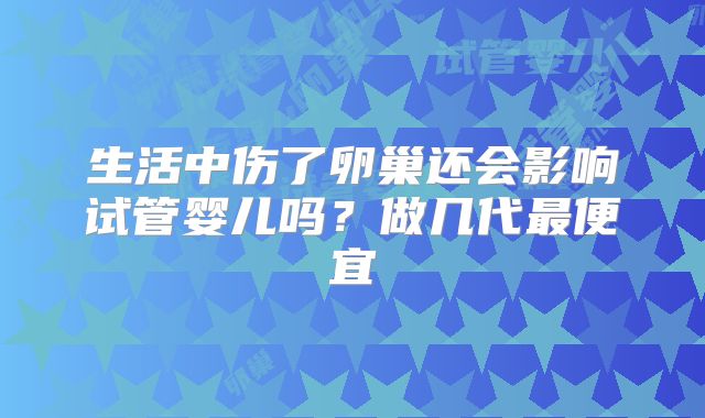 生活中伤了卵巢还会影响试管婴儿吗？做几代最便宜