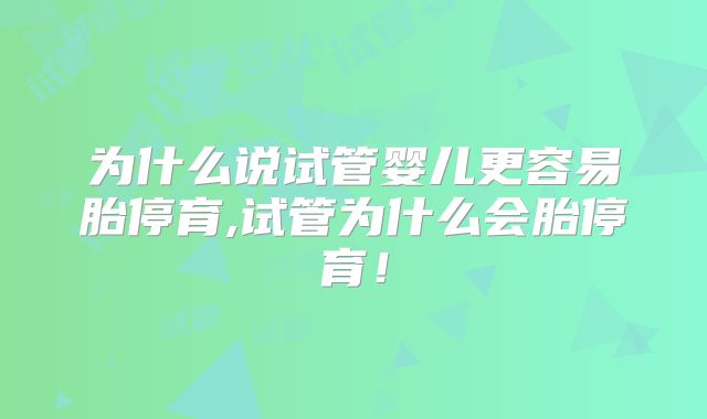 为什么说试管婴儿更容易胎停育,试管为什么会胎停育!