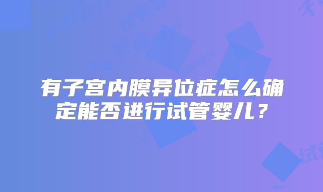 有子宫内膜异位症怎么确定能否进行试管婴儿？