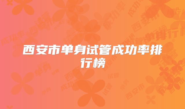 西安市单身试管成功率排行榜
