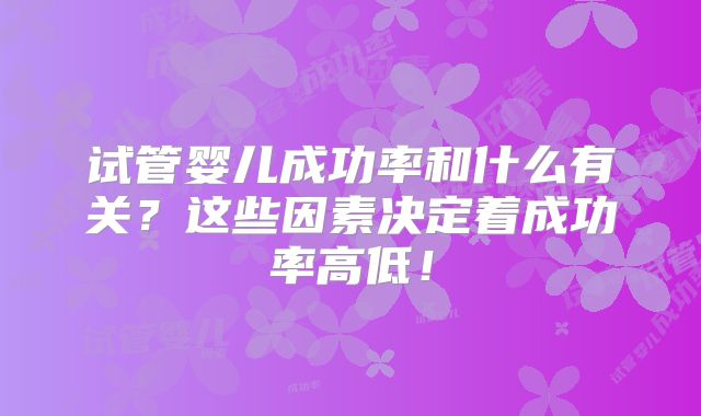试管婴儿成功率和什么有关？这些因素决定着成功率高低！