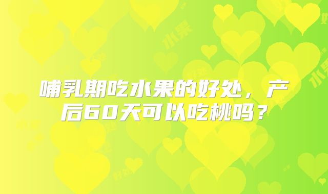 哺乳期吃水果的好处，产后60天可以吃桃吗？