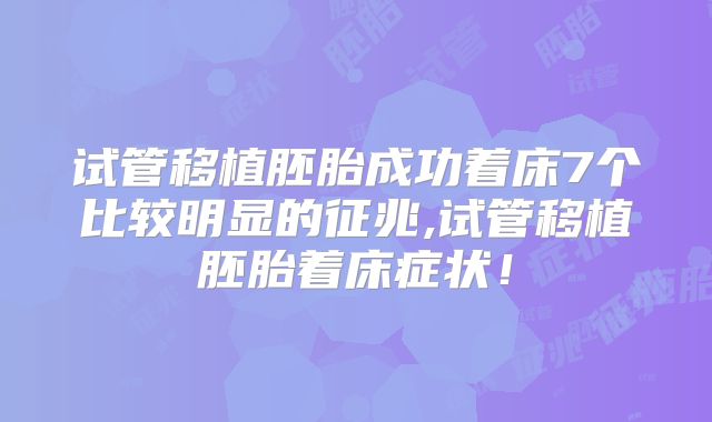 试管移植胚胎成功着床7个比较明显的征兆,试管移植胚胎着床症状！