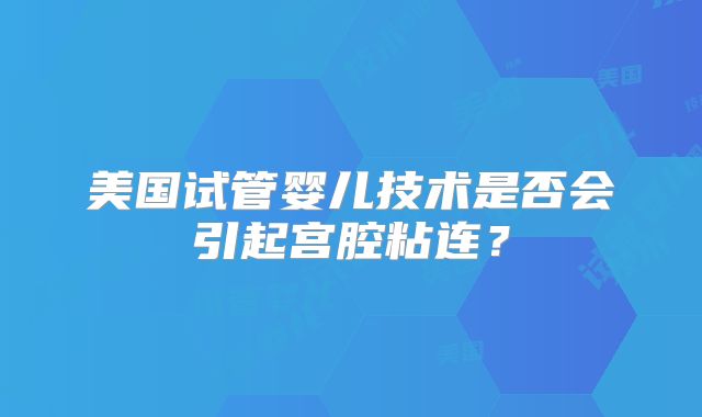 美国试管婴儿技术是否会引起宫腔粘连？