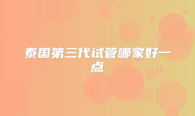 泰国第三代试管哪家好一点