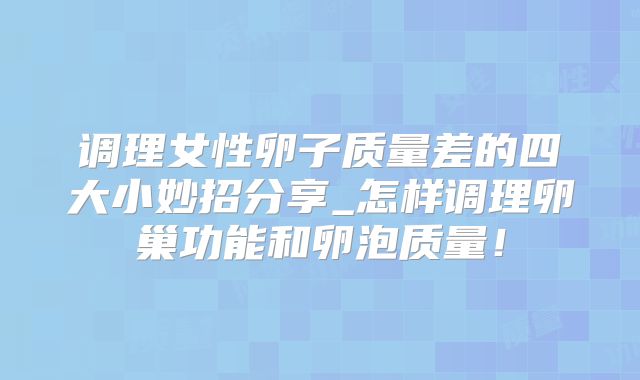 调理女性卵子质量差的四大小妙招分享_怎样调理卵巢功能和卵泡质量!