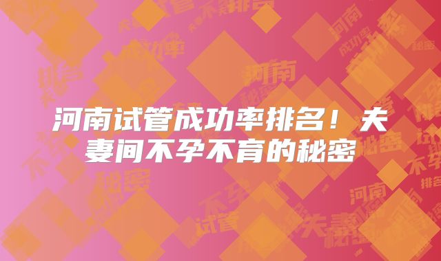 河南试管成功率排名!夫妻间不孕不育的秘密