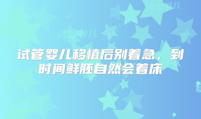 试管婴儿移植后别着急，到时间鲜胚自然会着床