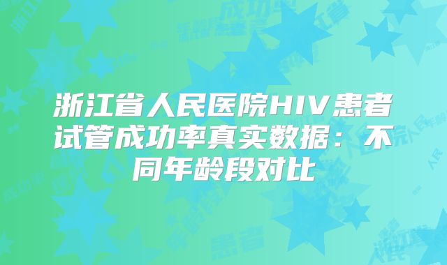 浙江省人民医院HIV患者试管成功率真实数据：不同年龄段对比