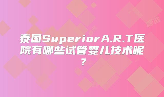 泰国SuperiorA.R.T医院有哪些试管婴儿技术呢？
