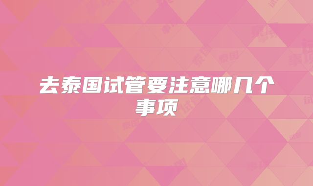 去泰国试管要注意哪几个事项