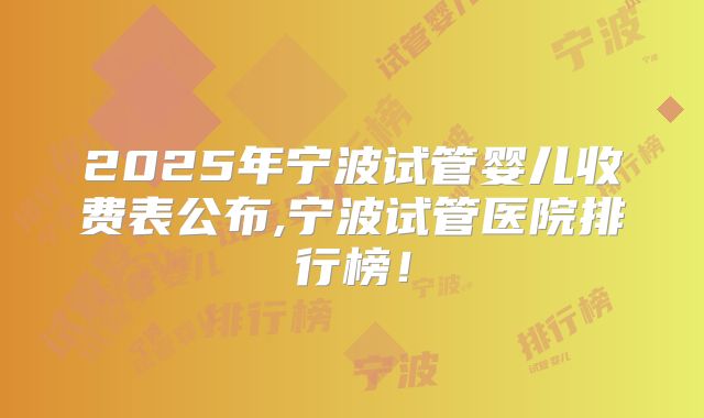 2025年宁波试管婴儿收费表公布,宁波试管医院排行榜!