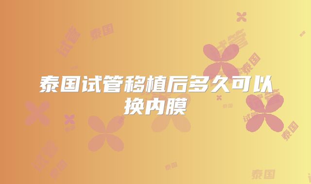 泰国试管移植后多久可以换内膜