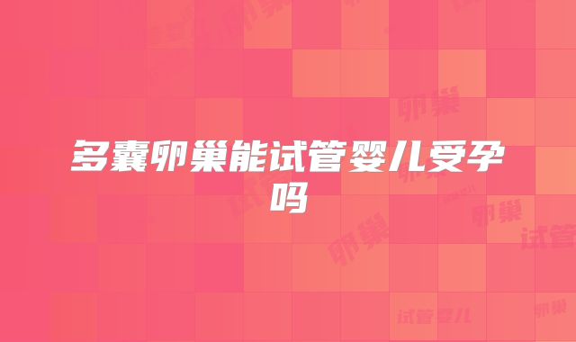 多囊卵巢能试管婴儿受孕吗