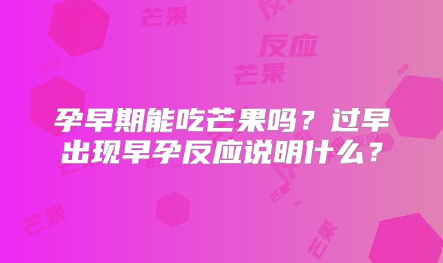 孕早期能吃芒果吗？过早出现早孕反应说明什么？