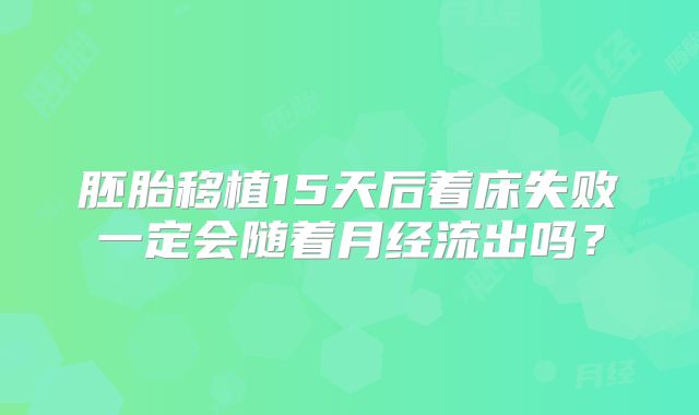 胚胎移植15天后着床失败一定会随着月经流出吗？