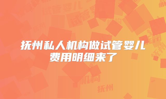 抚州私人机构做试管婴儿费用明细来了