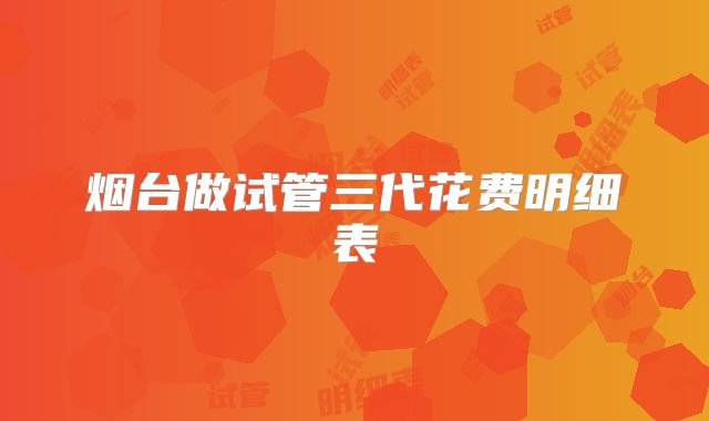 烟台做试管三代花费明细表