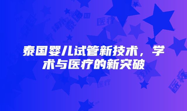 泰国婴儿试管新技术，学术与医疗的新突破