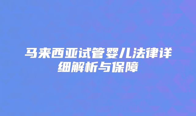 马来西亚试管婴儿法律详细解析与保障