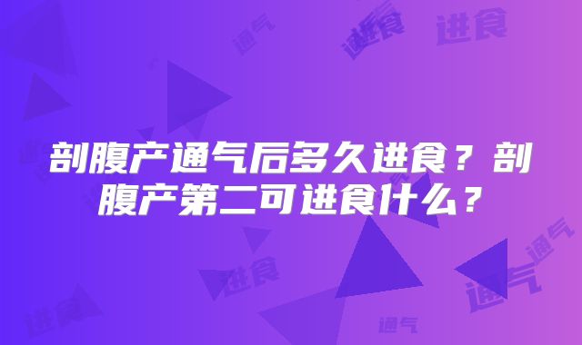 剖腹产通气后多久进食?剖腹产第二可进食什么?