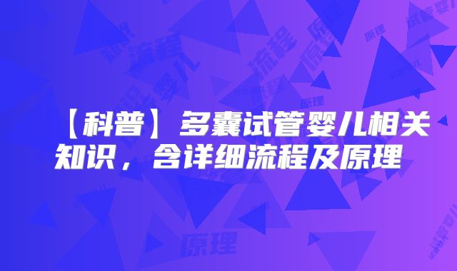 【科普】多囊试管婴儿相关知识，含详细流程及原理