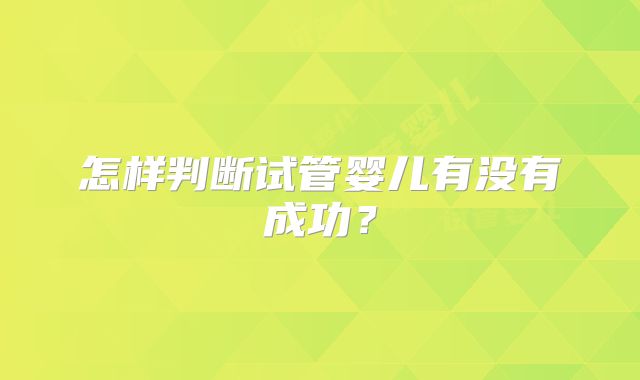 怎样判断试管婴儿有没有成功？