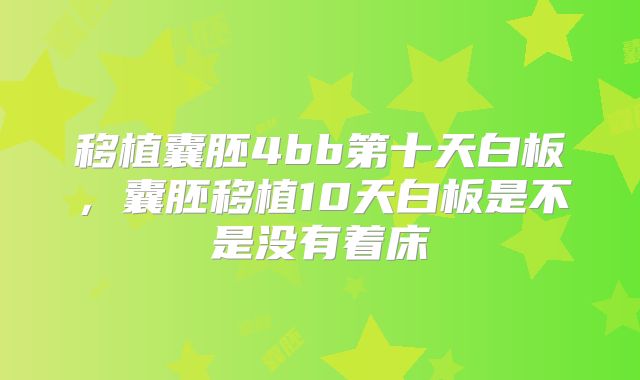 移植囊胚4bb第十天白板，囊胚移植10天白板是不是没有着床